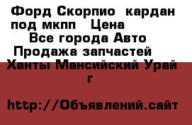 Форд Скорпио2 кардан под мкпп › Цена ­ 4 000 - Все города Авто » Продажа запчастей   . Ханты-Мансийский,Урай г.